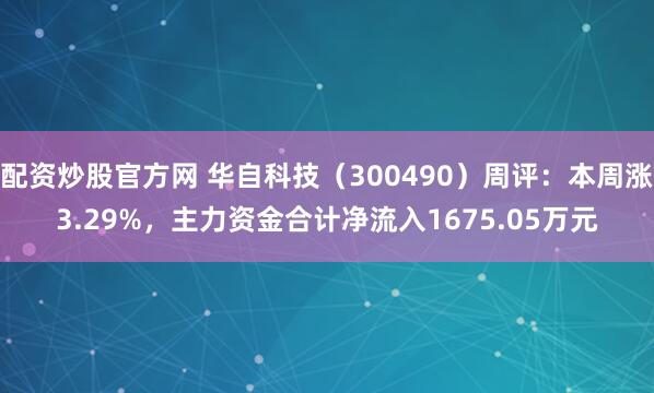 配资炒股官方网 华自科技（300490）周评：本周涨3.29%，主力资金合计净流入1675.05万元