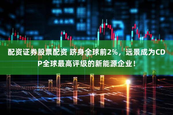 配资证券股票配资 跻身全球前2%，远景成为CDP全球最高评级的新能源企业！