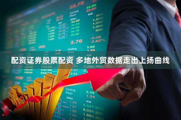 配资证券股票配资 多地外贸数据走出上扬曲线