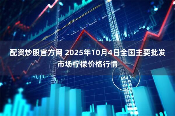 配资炒股官方网 2025年10月4日全国主要批发市场柠檬价格行情
